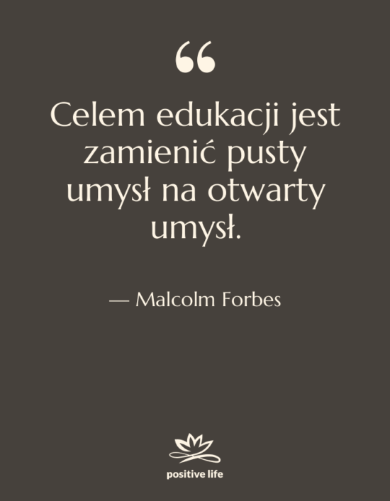 Cytat: Malcolm Forbes - Celem edukacji jest zamienić pusty&hellip;