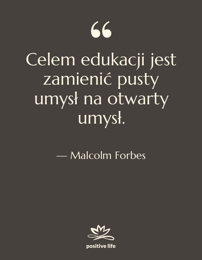 Cytat: Malcolm Forbes - Celem edukacji jest zamienić pusty&hellip;