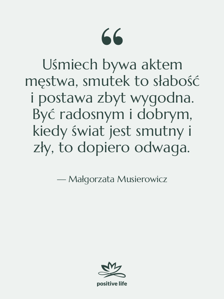 Cytat: Małgorzata Musierowicz - Uśmiech bywa aktem męstwa, smutek…