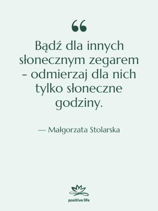 Cytat: Małgorzata Stolarska - Bądź dla innych słonecznym zegarem…