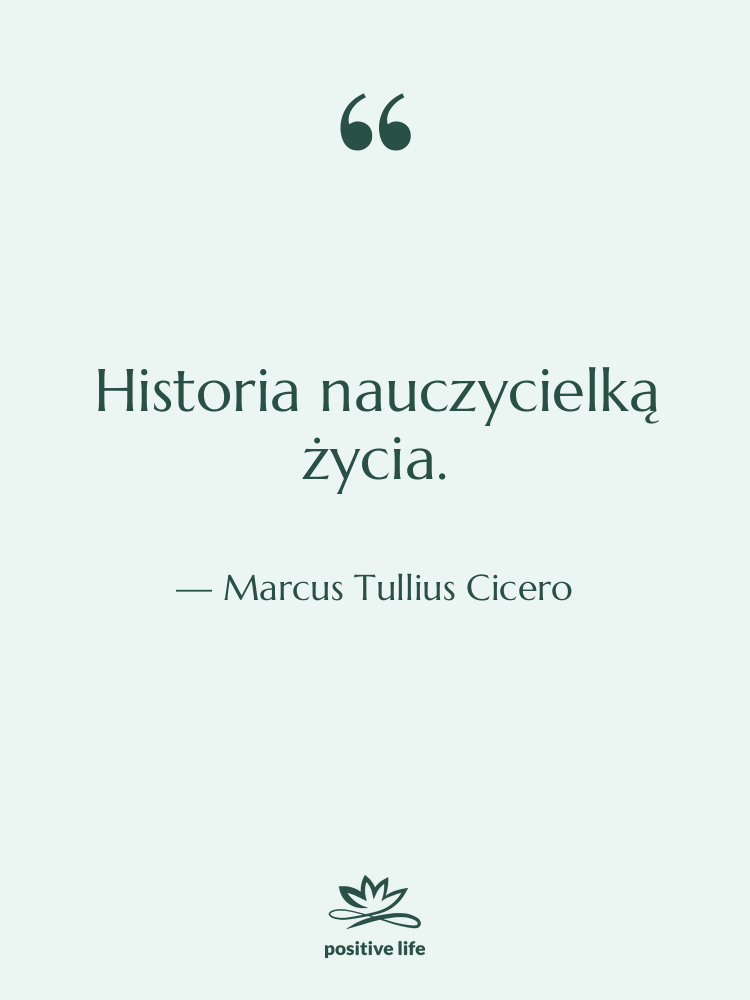 Cytat: Marcus Tullius Cicero - Historia nauczycielką życia.