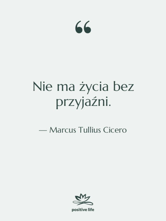 Cytat: Marcus Tullius Cicero - Nie ma życia bez przyjaźni.