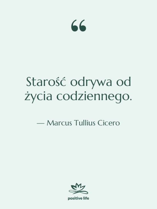 Cytat: Marcus Tullius Cicero - Starość odrywa od życia codziennego.