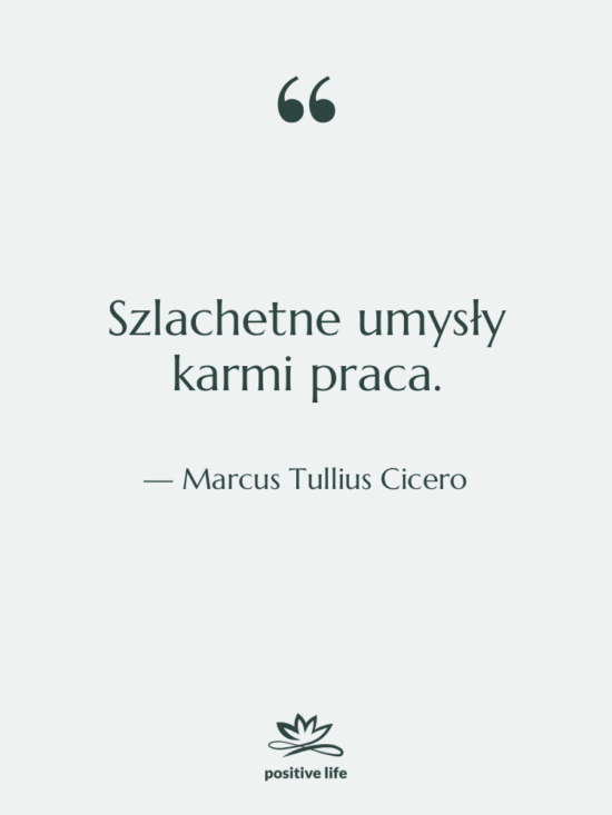 Cytat: Marcus Tullius Cicero - Szlachetne umysły karmi praca.