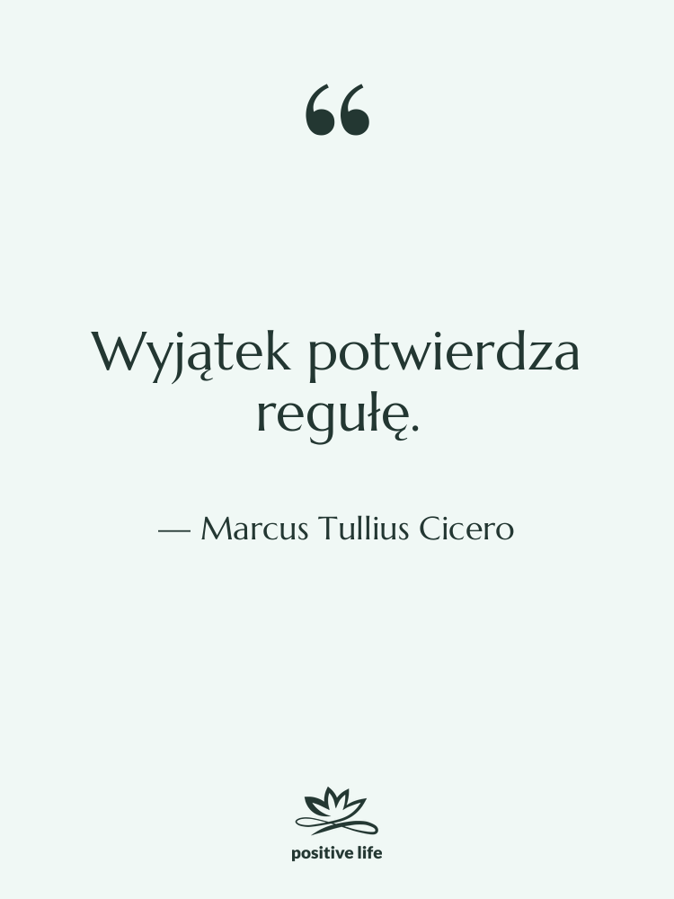 Cytat: Marcus Tullius Cicero - Wyjątek potwierdza regułę.