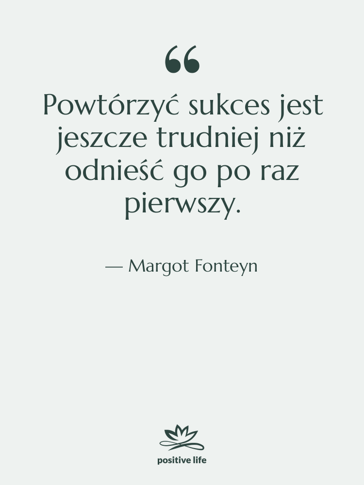 Cytat: Margot Fonteyn - Powtórzyć sukces jest jeszcze trudniej…