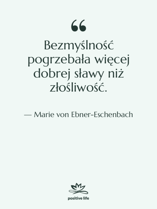 Cytat: Marie von Ebner-Eschenbach - Bezmyślność pogrzebała więcej dobrej sławy…