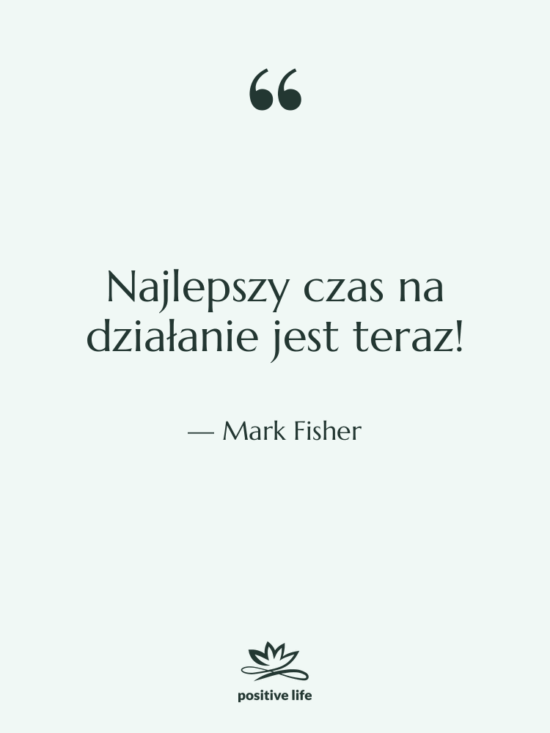 Cytat: Mark Fisher - Najlepszy czas na działanie jest…