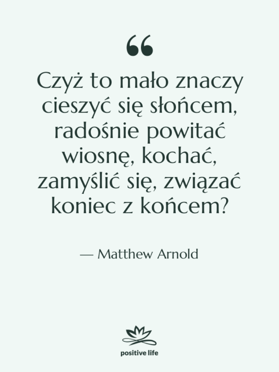 Cytat: Matthew Arnold - Czyż to mało znaczy cieszyć…