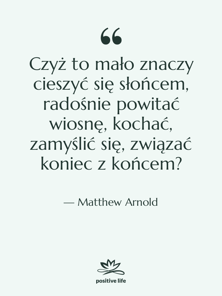 Cytat: Matthew Arnold - Czyż to mało znaczy cieszyć…