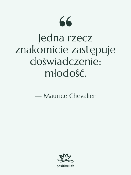 Cytat: Maurice Chevalier - Jedna rzecz znakomicie zastępuje doświadczenie:…