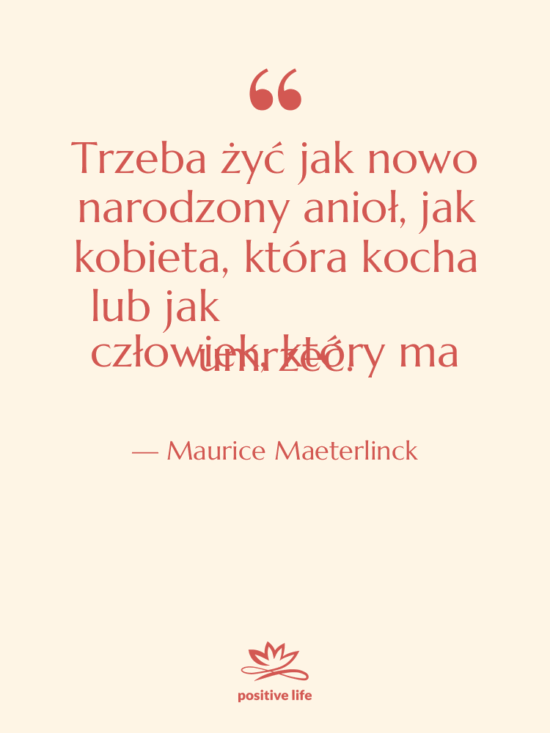 Cytat: Maurice Maeterlinck - Trzeba żyć jak nowo narodzony…
