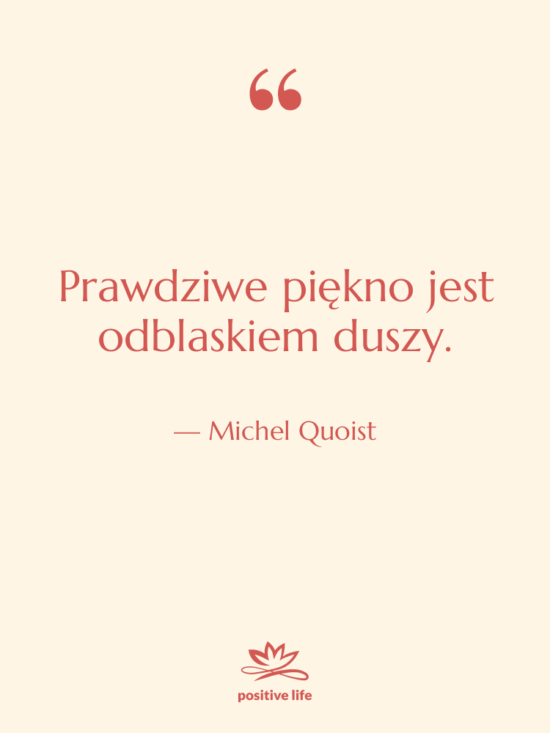 Cytat: Michel Quoist - Prawdziwe piękno jest odblaskiem duszy.
