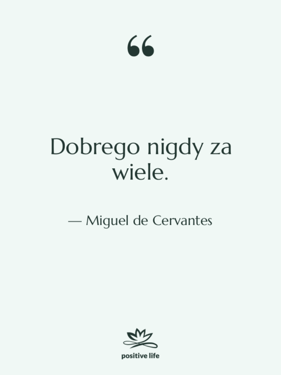 Cytat: Miguel de Cervantes - Dobrego nigdy za wiele.