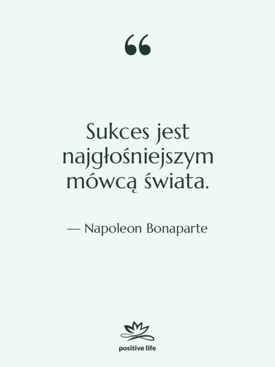 Cytat: Napoleon Bonaparte - Sukces jest najgłośniejszym mówcą świata.