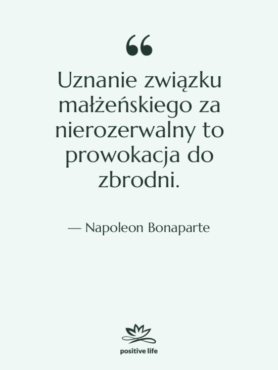Cytat: Napoleon Bonaparte - Uznanie związku małżeńskiego za nierozerwalny…