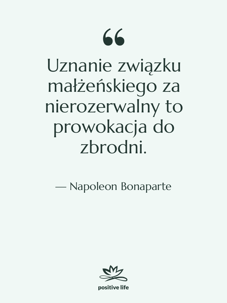 Cytat: Napoleon Bonaparte - Uznanie związku małżeńskiego za nierozerwalny…