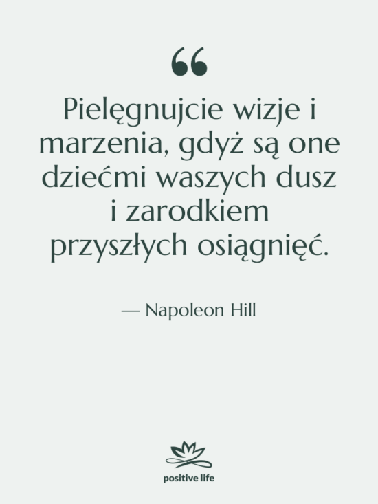 Cytat: Napoleon Hill - Pielęgnujcie wizje i marzenia, gdyż…