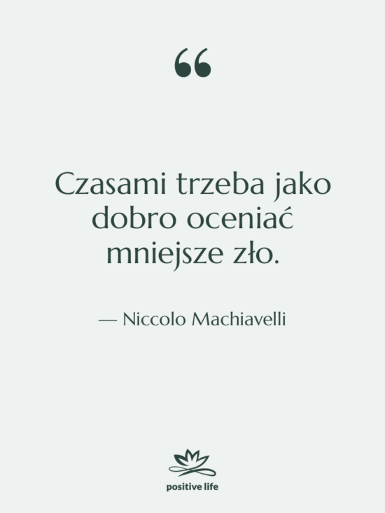 Cytat: Niccolo Machiavelli - Czasami trzeba jako dobro oceniać…