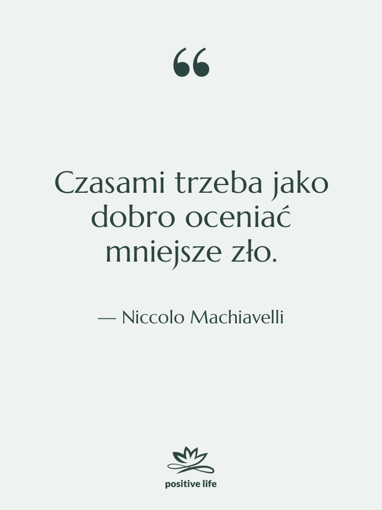 Cytat: Niccolo Machiavelli - Czasami trzeba jako dobro oceniać…
