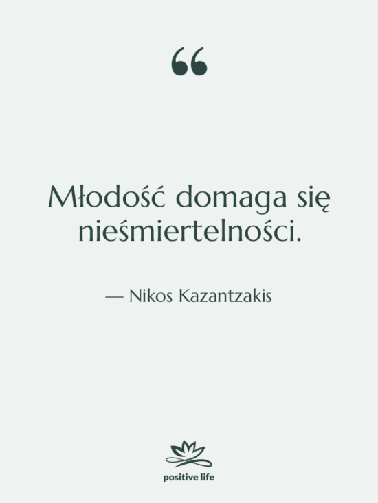 Cytat: Nikos Kazantzakis - Młodość domaga się nieśmiertelności.
