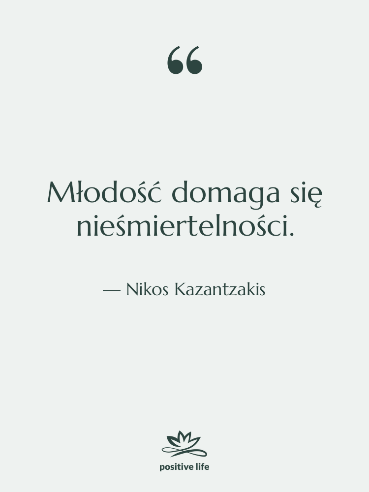 Cytat: Nikos Kazantzakis - Młodość domaga się nieśmiertelności.
