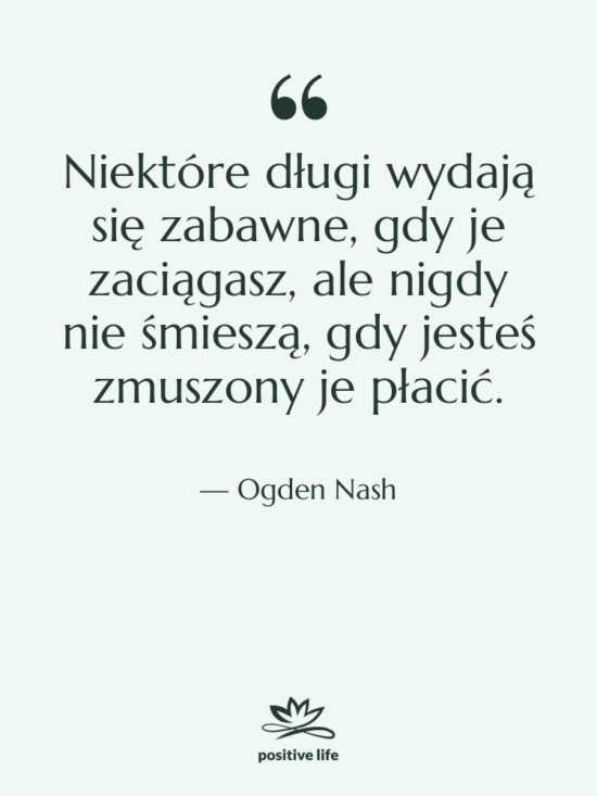 Cytat: Ogden Nash - Niektóre długi wydają się zabawne,…