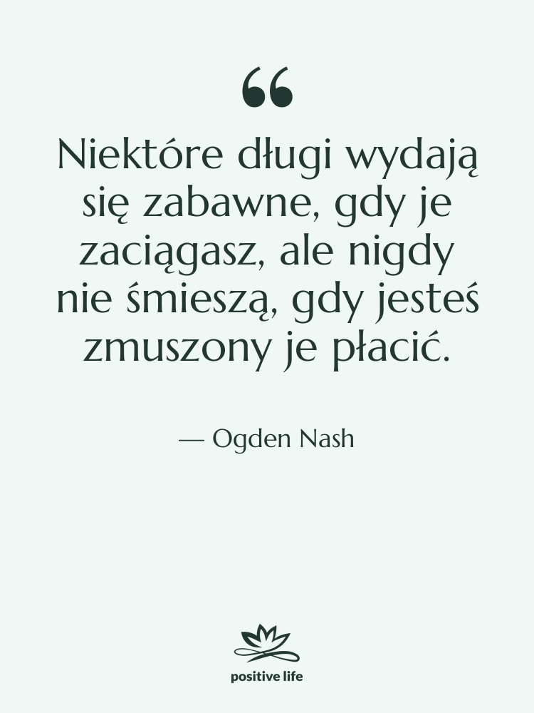 Cytat: Ogden Nash - Niektóre długi wydają się zabawne,…