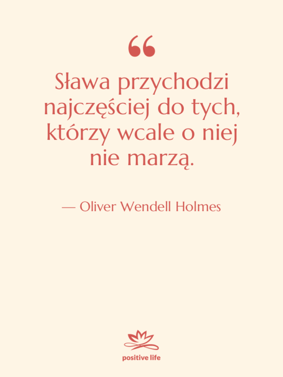 Cytat: Oliver Wendell Holmes - Sława przychodzi najczęściej do tych,…