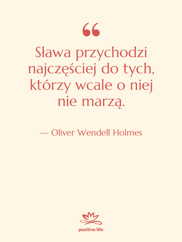 Cytat: Oliver Wendell Holmes - Sława przychodzi najczęściej do tych,…