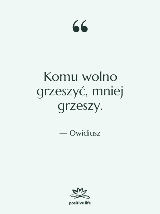 Cytat: Owidiusz - Komu wolno grzeszyć, mniej grzeszy.