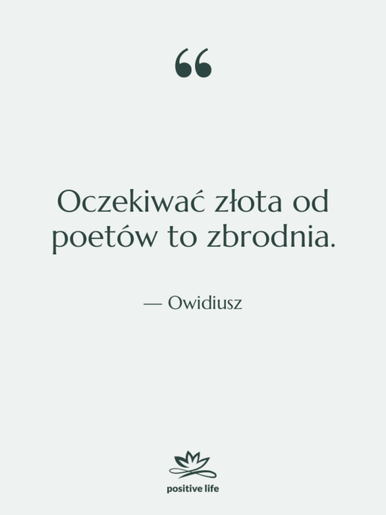 Cytat: Owidiusz - Oczekiwać złota od poetów to…