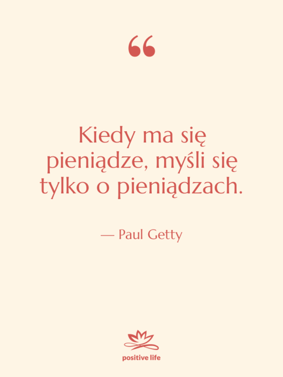 Cytat: Paul Getty - Kiedy ma się pieniądze, myśli…