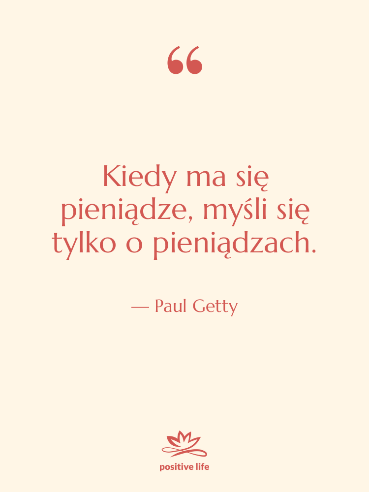 Cytat: Paul Getty - Kiedy ma się pieniądze, myśli…