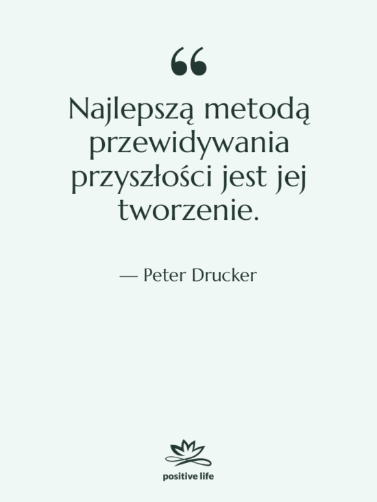 Cytat: Peter Drucker - Najlepszą metodą przewidywania przyszłości jest…