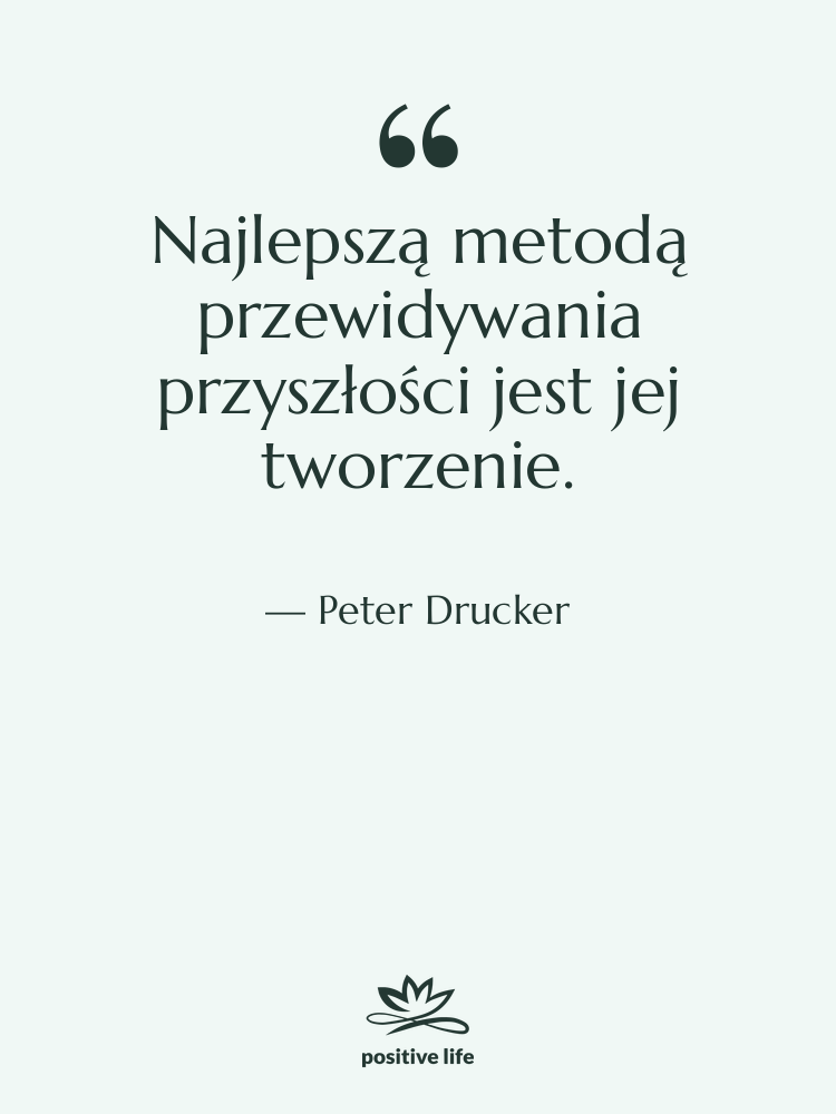 Cytat: Peter Drucker - Najlepszą metodą przewidywania przyszłości jest…