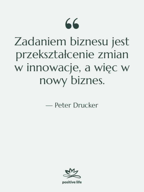 Cytat: Peter Drucker - Zadaniem biznesu jest przekształcenie zmian…