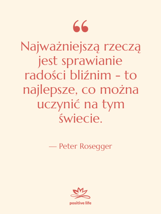 Cytat: Peter Rosegger - Najważniejszą rzeczą jest sprawianie radości…