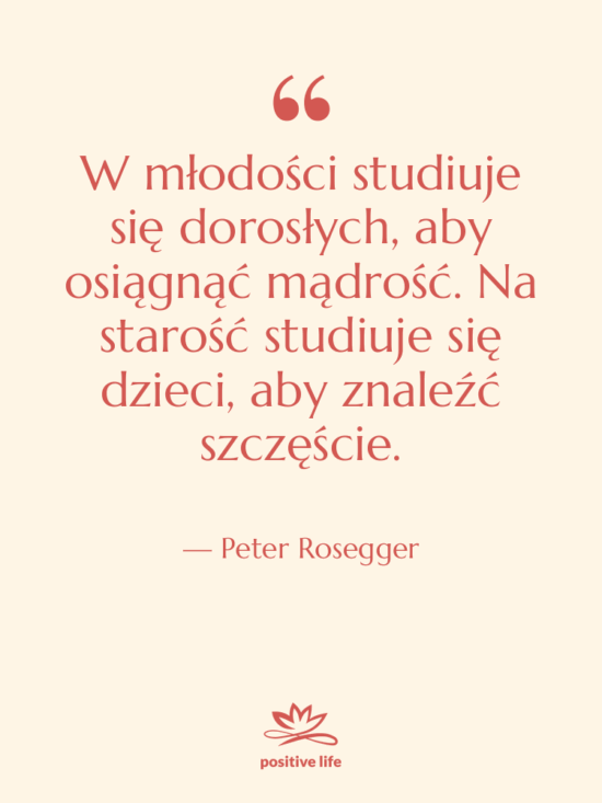 Cytat: Peter Rosegger - W młodości studiuje się dorosłych,…