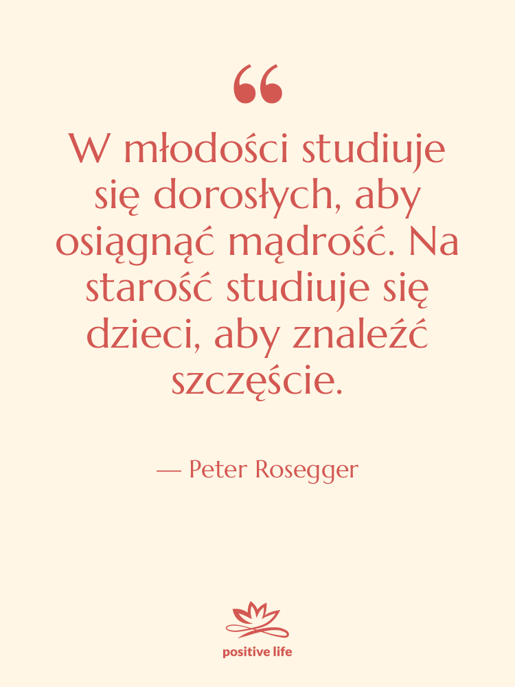 Cytat: Peter Rosegger - W młodości studiuje się dorosłych,…