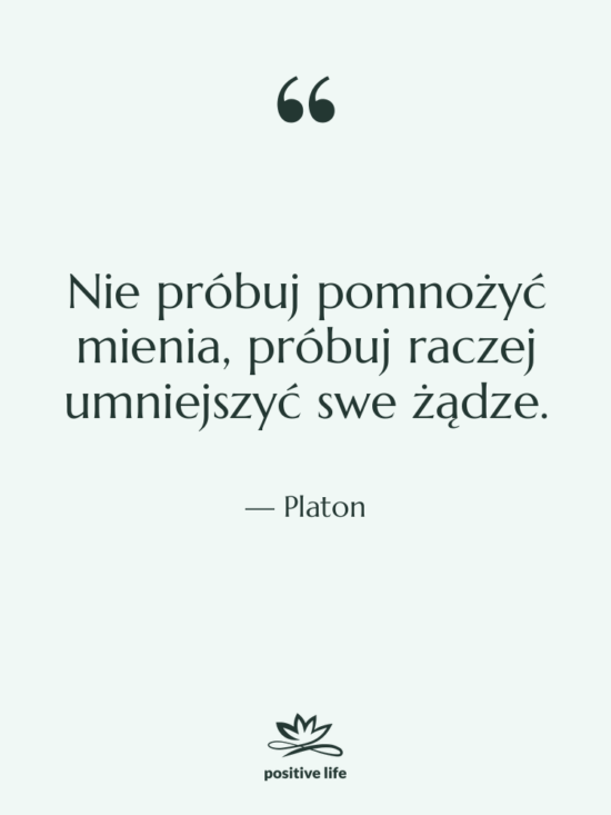 Cytat: Platon - Nie próbuj pomnożyć mienia, próbuj…
