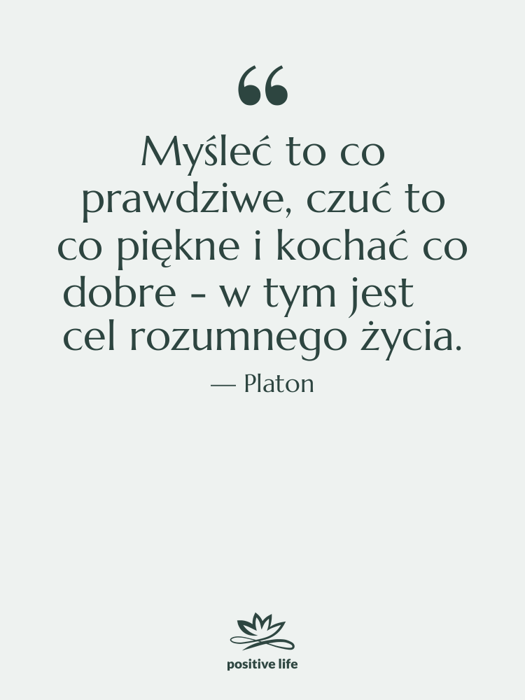Cytat: Platon - Myśleć to co prawdziwe, czuć…