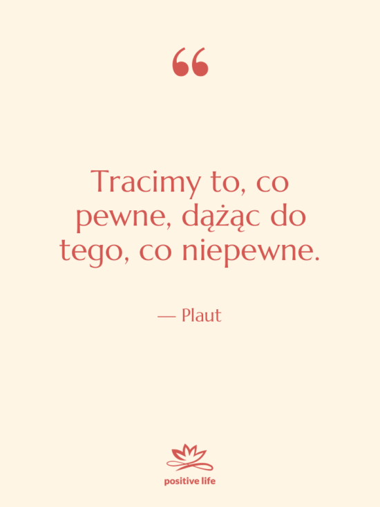 Cytat: Plaut - Tracimy to, co pewne, dążąc…