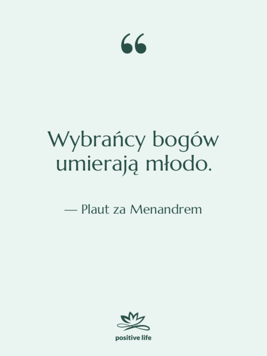 Cytat: Plaut za Menandrem - Wybrańcy bogów umierają młodo.
