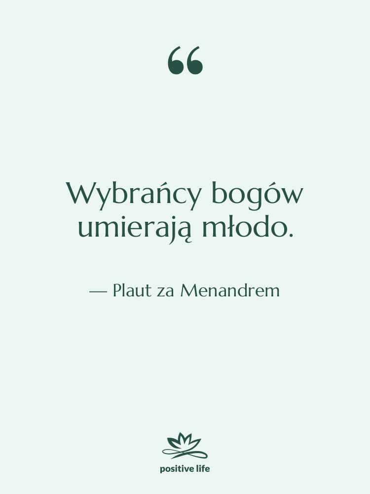 Cytat: Plaut za Menandrem - Wybrańcy bogów umierają młodo.