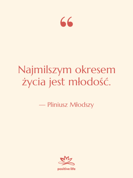 Cytat: Pliniusz Młodszy - Najmilszym okresem życia jest młodość.