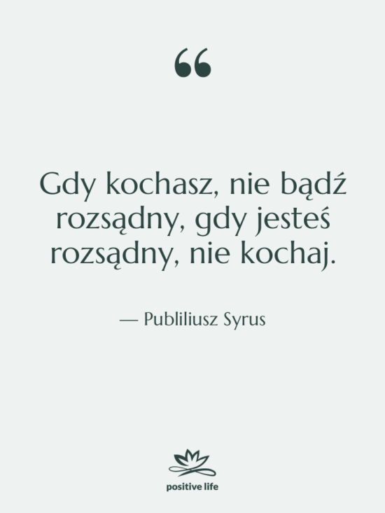 Cytat: Publiliusz Syrus - Gdy kochasz, nie bądź rozsądny,…