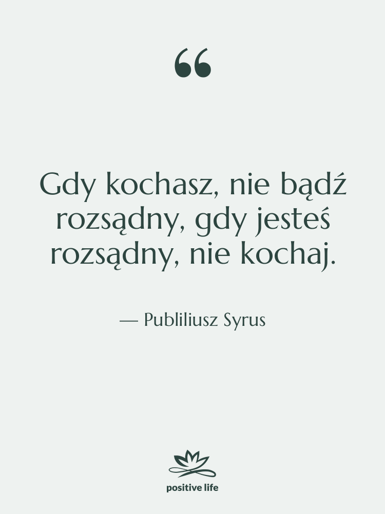 Cytat: Publiliusz Syrus - Gdy kochasz, nie bądź rozsądny,…