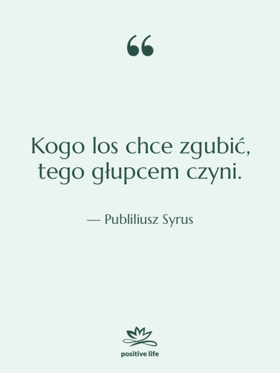 Cytat: Publiliusz Syrus - Kogo los chce zgubić, tego…