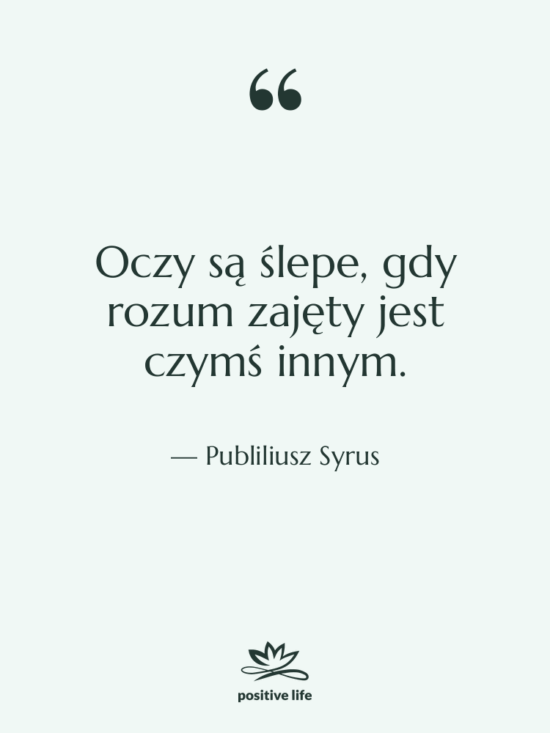 Cytat: Publiliusz Syrus - Oczy są ślepe, gdy rozum…